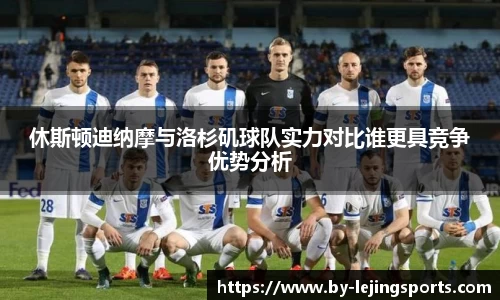 休斯顿迪纳摩与洛杉矶球队实力对比谁更具竞争优势分析