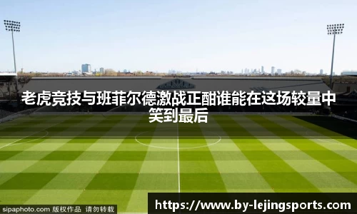 老虎竞技与班菲尔德激战正酣谁能在这场较量中笑到最后