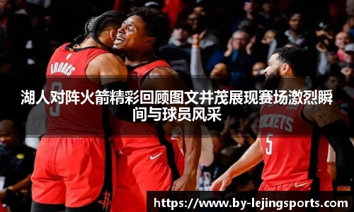 湖人对阵火箭精彩回顾图文并茂展现赛场激烈瞬间与球员风采