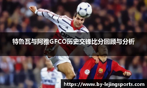 特鲁瓦与阿雅GFCO历史交锋比分回顾与分析