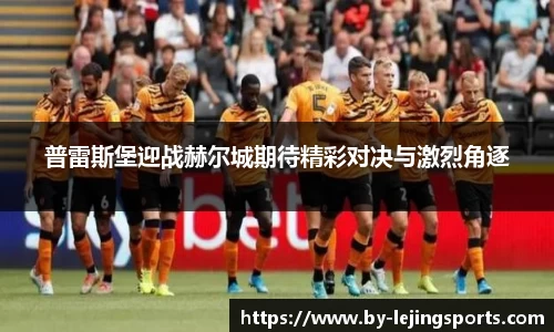 普雷斯堡迎战赫尔城期待精彩对决与激烈角逐
