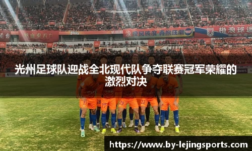 光州足球队迎战全北现代队争夺联赛冠军荣耀的激烈对决