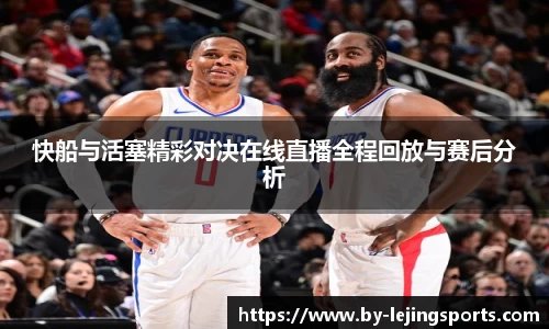 快船与活塞精彩对决在线直播全程回放与赛后分析