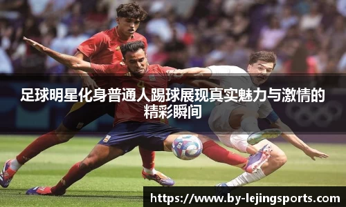 足球明星化身普通人踢球展现真实魅力与激情的精彩瞬间