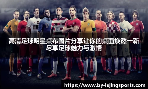 高清足球明星桌布图片分享让你的桌面焕然一新尽享足球魅力与激情