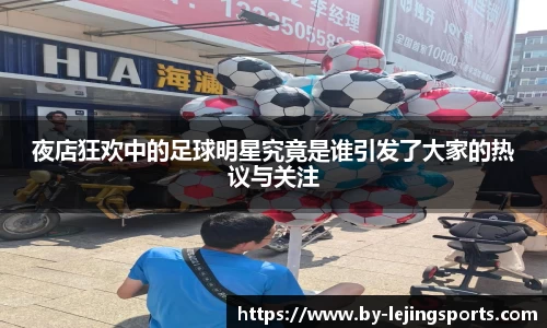 夜店狂欢中的足球明星究竟是谁引发了大家的热议与关注