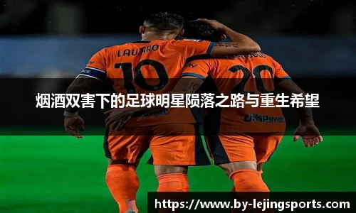 烟酒双害下的足球明星陨落之路与重生希望